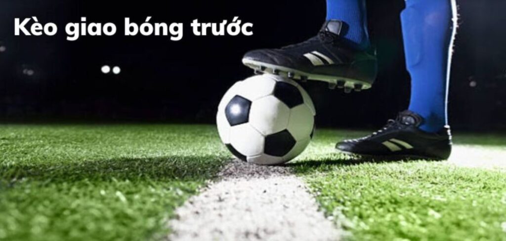 Kèo giao bóng trước là gì