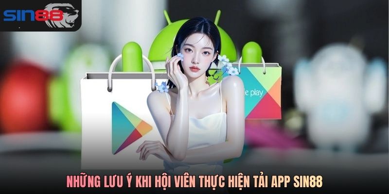 Những lưu ý khi hội viên thực hiện tải app SIN88