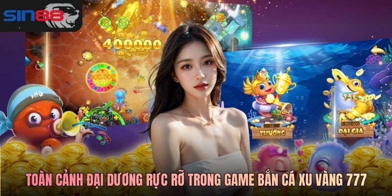Toàn cảnh đại dương rực rỡ trong game bắn cá Xu Vàng 777